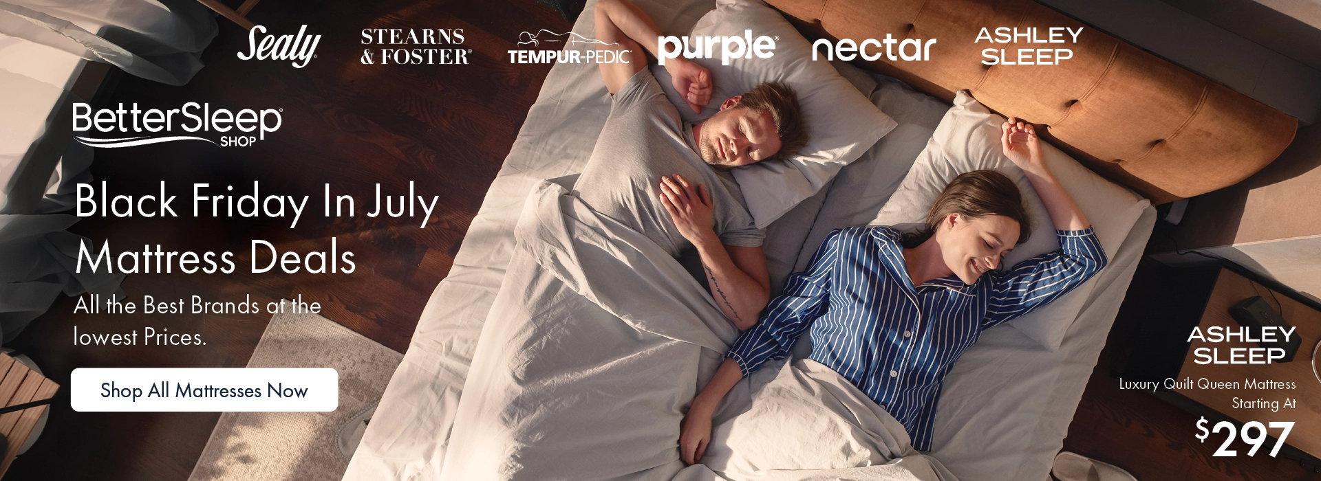 Black Friday in July Mattress Deals — Shop top brands like Sealy, Stearns & Foster, Tempur-Pedic, Purple, Nectar, and Ashley Sleep at the lowest prices. Find your perfect mattress at the Better Sleep Shop inside Morris Home or Ashley.