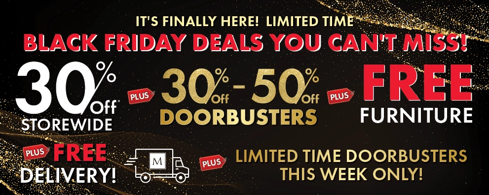 It's Finally Here! Limited Time Black Friday Deals You Can't Miss! 30% Off Storewide, 30%–50% Off Doorbusters, plus Free Furniture plus Free Delivery — Shop Now.