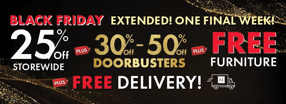 Black Friday Sale Extended! 25% Off Storewide, 30%–50% Off Doorbusters, plus Free Furniture plus Free Delivery — Shop Now.