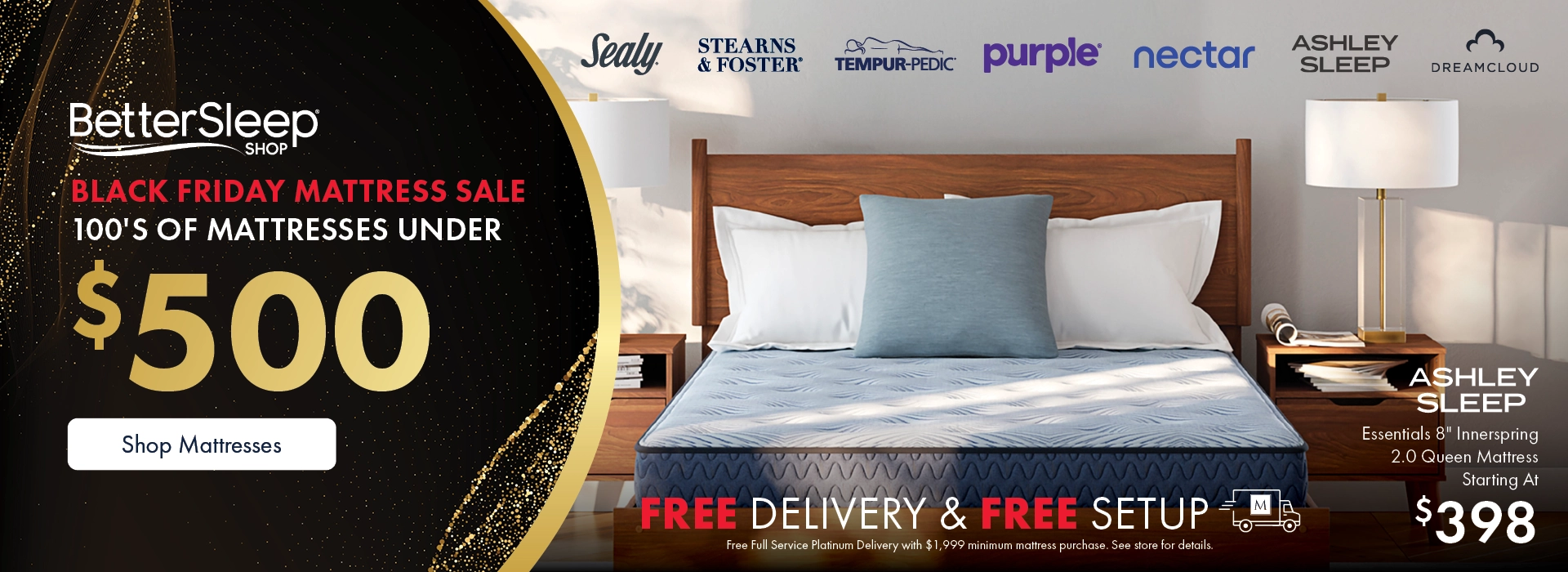 Better Sleep Shop inside Morris Home or Ashley — Black Friday Mattress Sale! Hundreds of mattresses under $500 plus Free Delivery and Setup. Free Platinum Delivery and Setup with $1,999+ mattress purchase. See store for details.