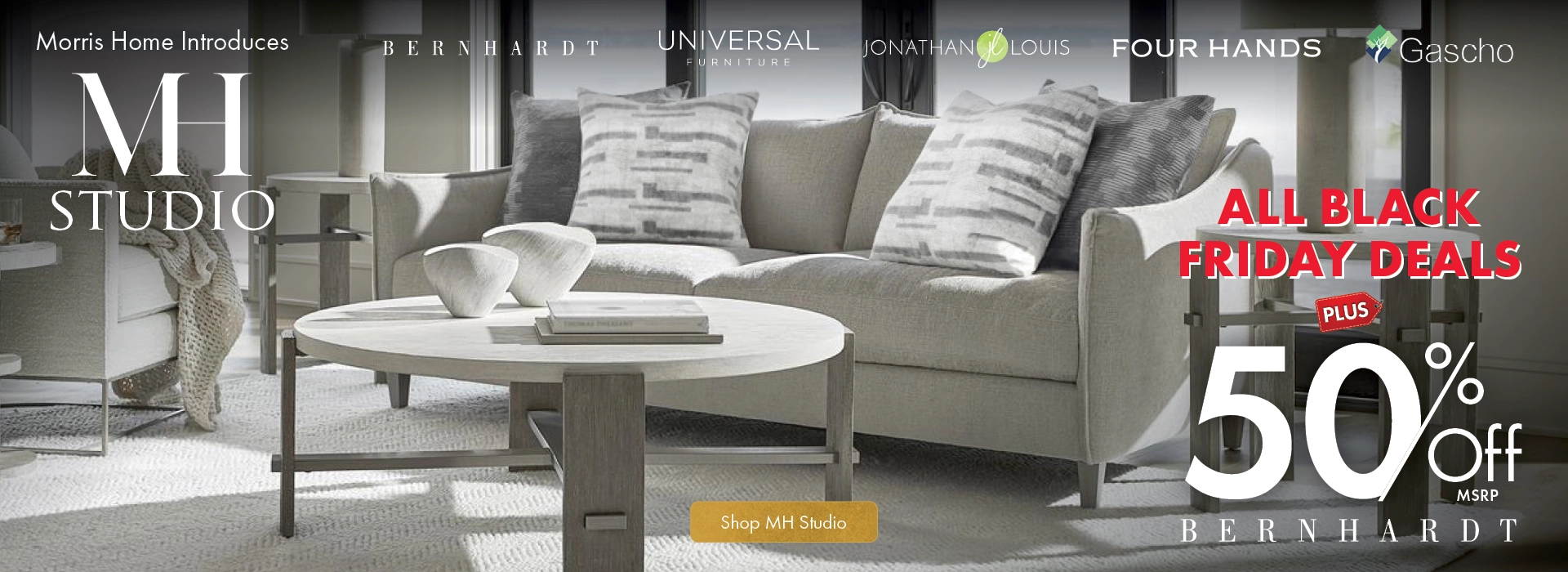 MH Studio at Morris Home — Save on luxury furniture brands. Enjoy all Black Friday deals plus 50% off MSRP Bernhardt furniture. Limited time — Shop now.