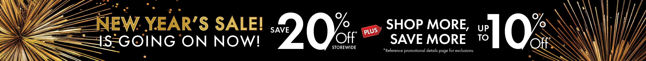 New Year’s Sale now underway—save 20% off storewide plus shop more and save up to an extra 10%. Shop now.