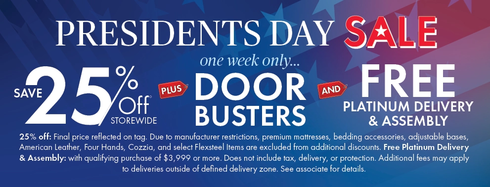 President’s Day Sale. Save 25% off storewide with one-week-only doorbusters and free Platinum delivery and assembly.