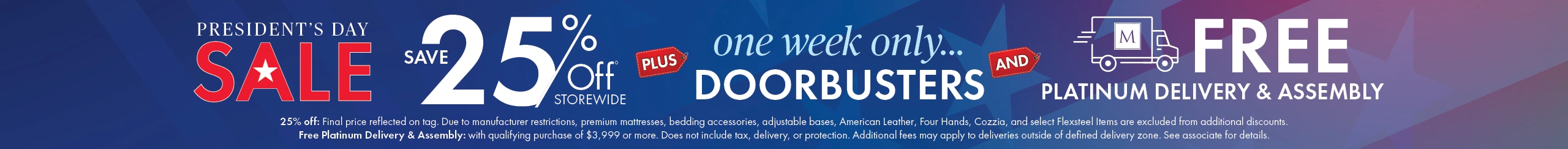 President’s Day Sale. Save 25% off storewide with one-week-only doorbusters and free Platinum delivery and assembly.