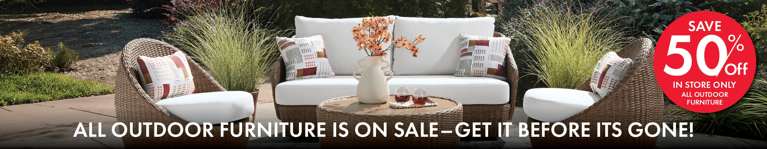 All Outdoor Furniture is on sale now until it's gone! Save 50% off in store only.