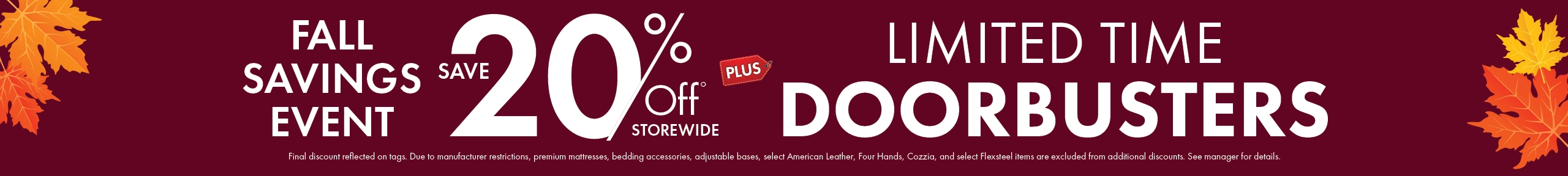 Fall Savings Event Save 20% off storewide plus Limited Time Doorbusters. Shop now.